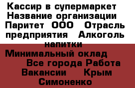 Кассир в супермаркет › Название организации ­ Паритет, ООО › Отрасль предприятия ­ Алкоголь, напитки › Минимальный оклад ­ 22 000 - Все города Работа » Вакансии   . Крым,Симоненко